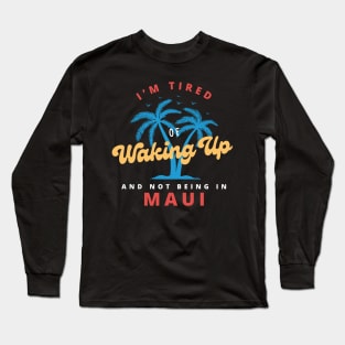 Funny Hawaiian, I’m Tired of Waking Up and Not Being In Maui Long Sleeve T-Shirt